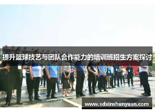 提升篮球技艺与团队合作能力的培训班招生方案探讨
