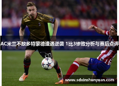 AC米兰不敌多特蒙德遭遇逆袭 1比3惨败分析与赛后点评