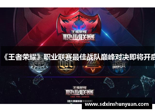《王者荣耀》职业联赛最佳战队巅峰对决即将开启