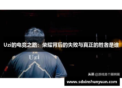Uzi的电竞之路：荣耀背后的失败与真正的胜者是谁