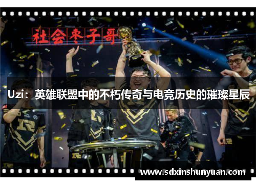 Uzi：英雄联盟中的不朽传奇与电竞历史的璀璨星辰