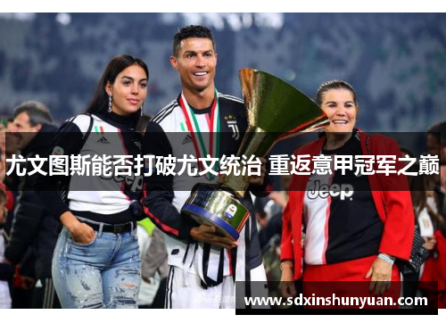尤文图斯能否打破尤文统治 重返意甲冠军之巅