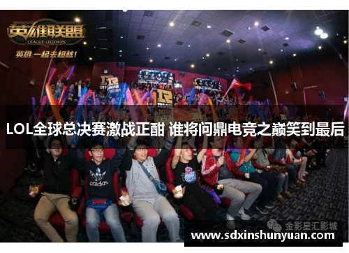 LOL全球总决赛激战正酣 谁将问鼎电竞之巅笑到最后