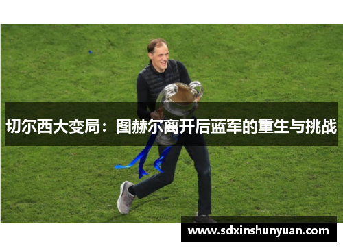 切尔西大变局：图赫尔离开后蓝军的重生与挑战