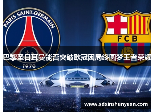 巴黎圣日耳曼能否突破欧冠困局终圆梦王者荣耀