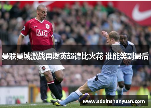 曼联曼城激战再燃英超德比火花 谁能笑到最后