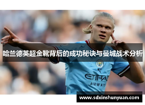 哈兰德英超金靴背后的成功秘诀与曼城战术分析