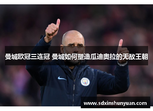 曼城欧冠三连冠 曼城如何塑造瓜迪奥拉的无敌王朝