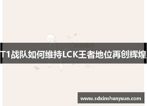 T1战队如何维持LCK王者地位再创辉煌