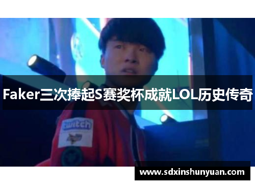 Faker三次捧起S赛奖杯成就LOL历史传奇
