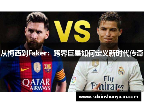 从梅西到Faker：跨界巨星如何定义新时代传奇