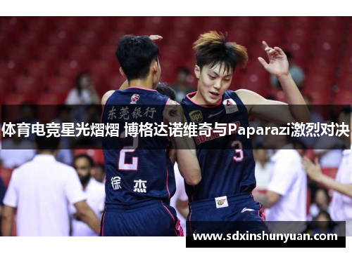 体育电竞星光熠熠 博格达诺维奇与Paparazi激烈对决