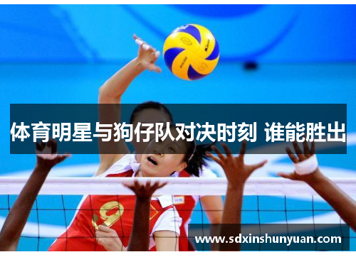 体育明星与狗仔队对决时刻 谁能胜出