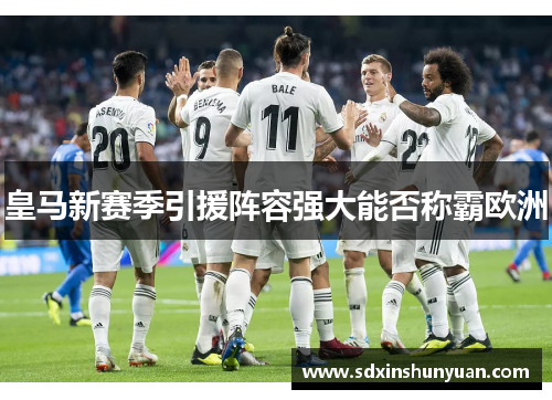 皇马新赛季引援阵容强大能否称霸欧洲