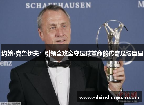 约翰·克鲁伊夫：引领全攻全守足球革命的传奇足坛巨星