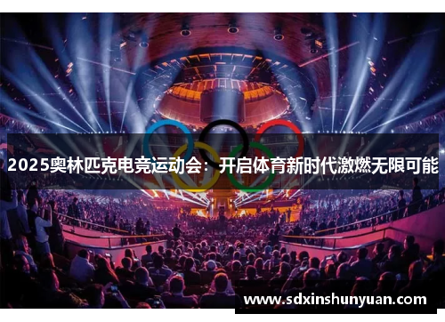 2025奥林匹克电竞运动会：开启体育新时代激燃无限可能