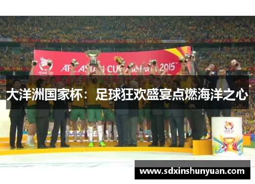 大洋洲国家杯：足球狂欢盛宴点燃海洋之心