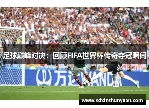 足球巅峰对决：回顾FIFA世界杯传奇夺冠瞬间