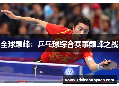 全球巅峰：乒乓球综合赛事巅峰之战