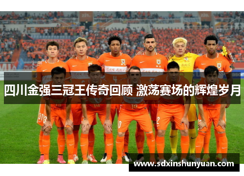 四川金强三冠王传奇回顾 激荡赛场的辉煌岁月