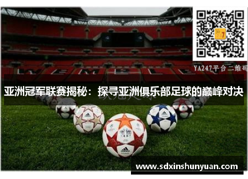 亚洲冠军联赛揭秘：探寻亚洲俱乐部足球的巅峰对决