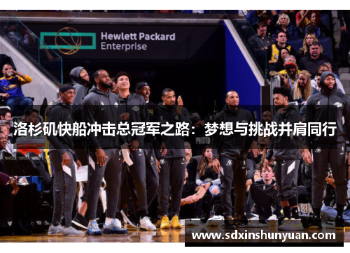 洛杉矶快船冲击总冠军之路：梦想与挑战并肩同行