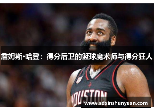 詹姆斯·哈登：得分后卫的篮球魔术师与得分狂人