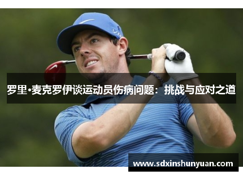 罗里·麦克罗伊谈运动员伤病问题：挑战与应对之道