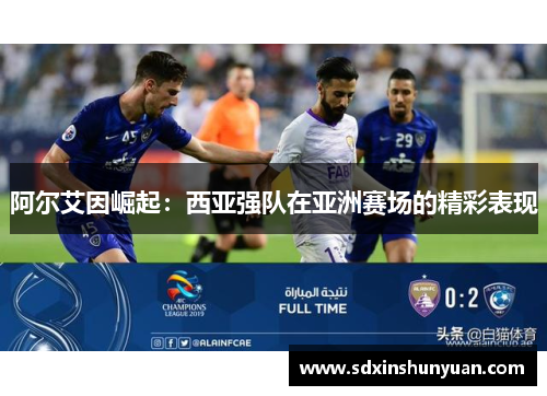 阿尔艾因崛起：西亚强队在亚洲赛场的精彩表现