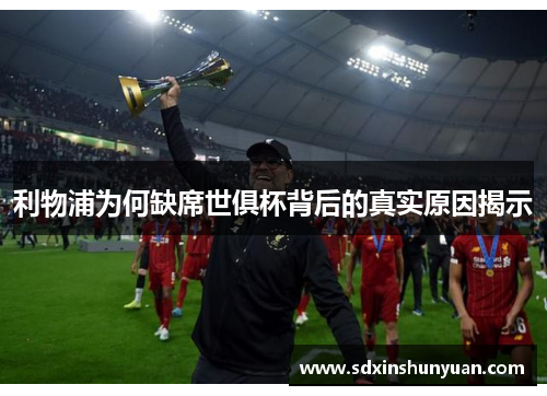 利物浦为何缺席世俱杯背后的真实原因揭示