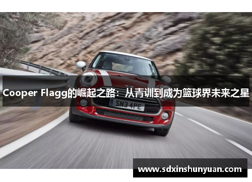 Cooper Flagg的崛起之路：从青训到成为篮球界未来之星