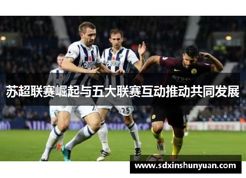 苏超联赛崛起与五大联赛互动推动共同发展