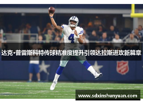 达克·普雷斯科特传球精准度提升引领达拉斯进攻新篇章