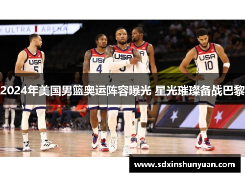 2024年美国男篮奥运阵容曝光 星光璀璨备战巴黎