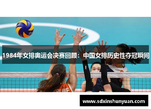 1984年女排奥运会决赛回顾：中国女排历史性夺冠瞬间