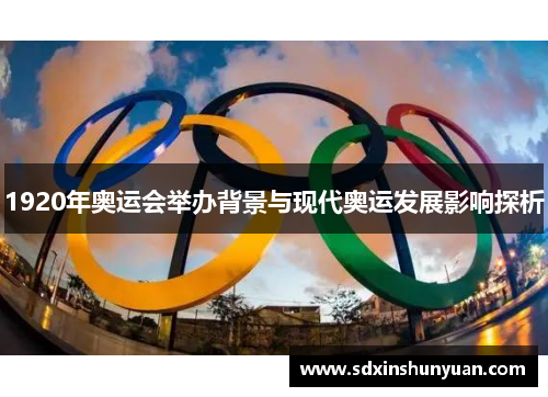 1920年奥运会举办背景与现代奥运发展影响探析