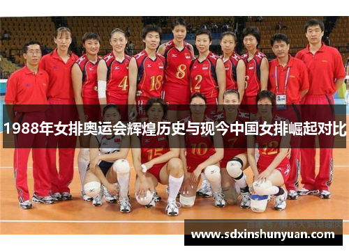 1988年女排奥运会辉煌历史与现今中国女排崛起对比