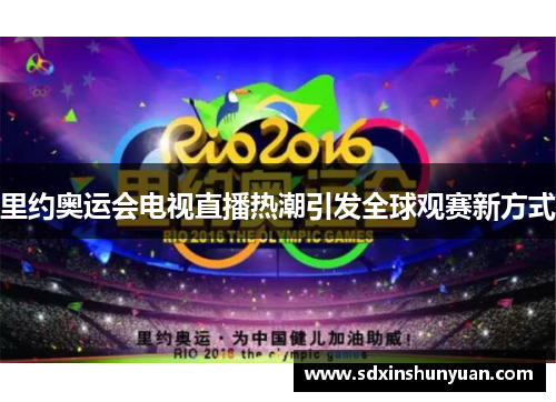 里约奥运会电视直播热潮引发全球观赛新方式